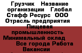 Грузчик › Название организации ­ Глобал Стафф Ресурс, ООО › Отрасль предприятия ­ Пищевая промышленность › Минимальный оклад ­ 22 000 - Все города Работа » Вакансии   . Архангельская обл.,Северодвинск г.